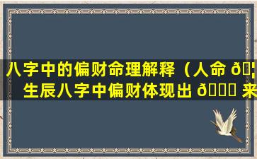 八字中的偏财命理解释（人命 🦉 生辰八字中偏财体现出 💐 来的性格特征）